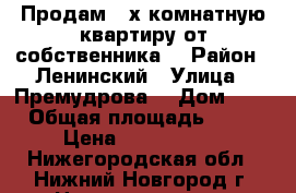 Продам 3-х комнатную квартиру от собственника  › Район ­ Ленинский › Улица ­ Премудрова  › Дом ­ 6 › Общая площадь ­ 63 › Цена ­ 3 000 000 - Нижегородская обл., Нижний Новгород г. Недвижимость » Квартиры продажа   . Нижегородская обл.